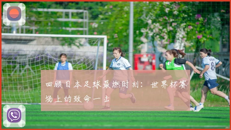 回顾日本足球最燃时刻：世界杯赛场上的致命一击