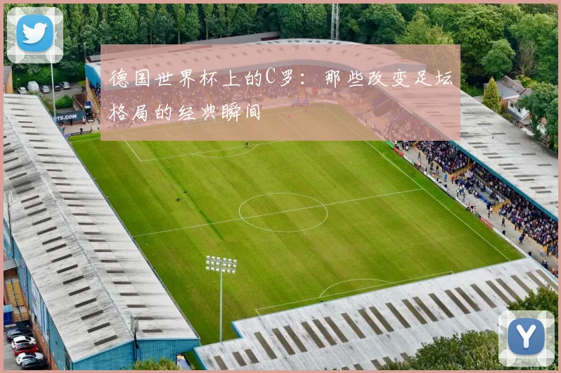 德国世界杯上的C罗：那些改变足坛格局的经典瞬间