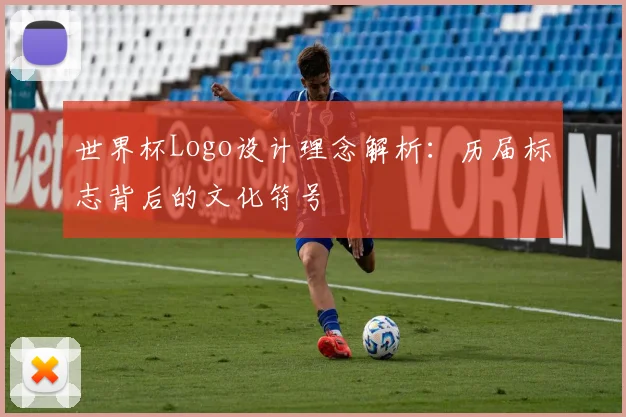 世界杯Logo设计理念解析：历届标志背后的文化符号