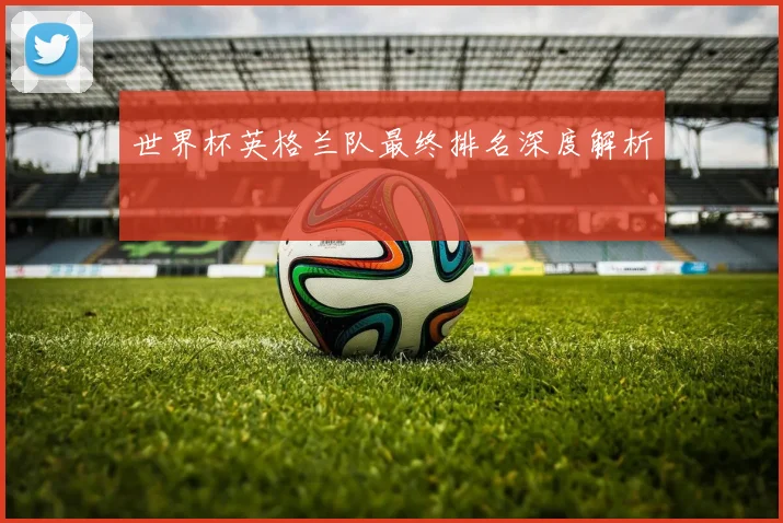世界杯英格兰队最终排名深度解析