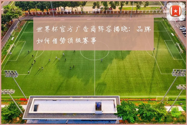 世界杯官方广告商阵容揭晓：品牌如何借势顶级赛事