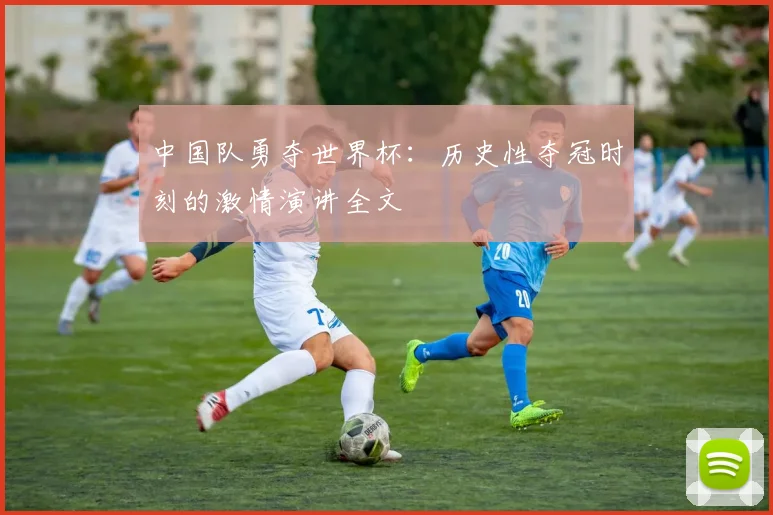 中国队勇夺世界杯:历史性夺冠时刻的激情演讲全文