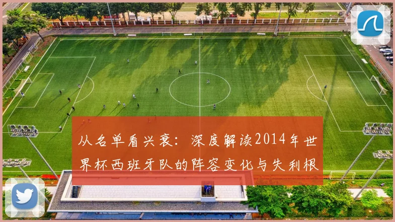 从名单看兴衰:深度解读2014年世界杯西班牙队的阵容变化与失利根源