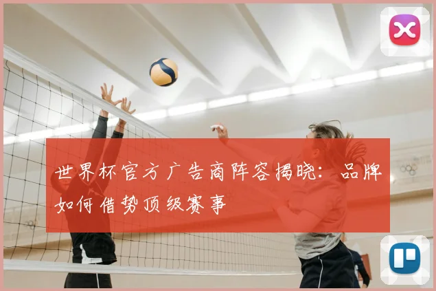 世界杯官方广告商阵容揭晓：品牌如何借势顶级赛事